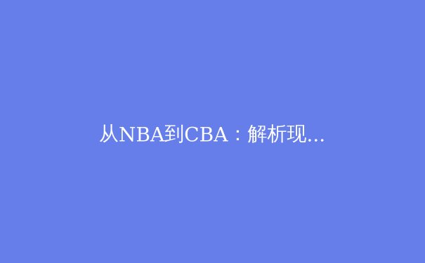 从NBA到CBA：解析现代篮球战术体系的演变与融合 - 4