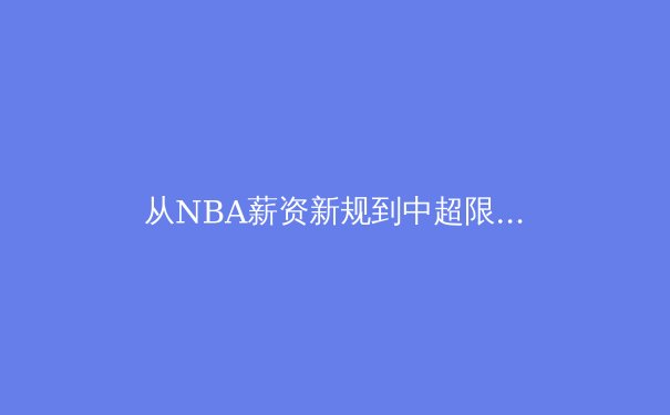 从NBA薪资新规到中超限薪令：职业体育薪酬体系的全球镜像与本土反思 - 4