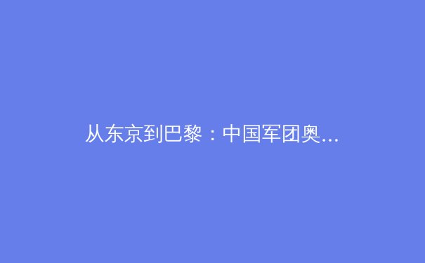 从东京到巴黎：中国军团奥运新周期挑战与机遇深度解析 - 3